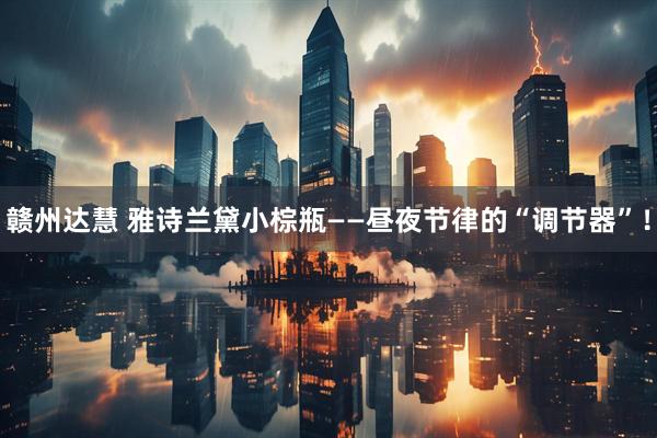 赣州达慧 雅诗兰黛小棕瓶——昼夜节律的“调节器”！