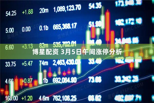 博星配资 3月5日午间涨停分析