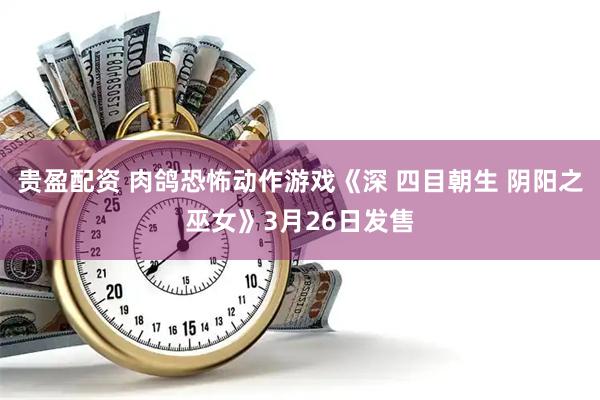 贵盈配资 肉鸽恐怖动作游戏《深 四目朝生 阴阳之巫女》3月26日发售
