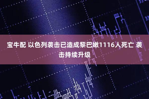 宝牛配 以色列袭击已造成黎巴嫩1116人死亡 袭击持续升级