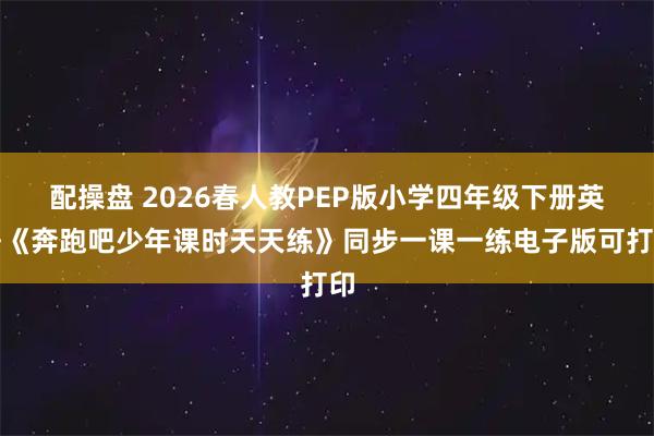 配操盘 2026春人教PEP版小学四年级下册英语《奔跑吧少年课时天天练》同步一课一练电子版可打印